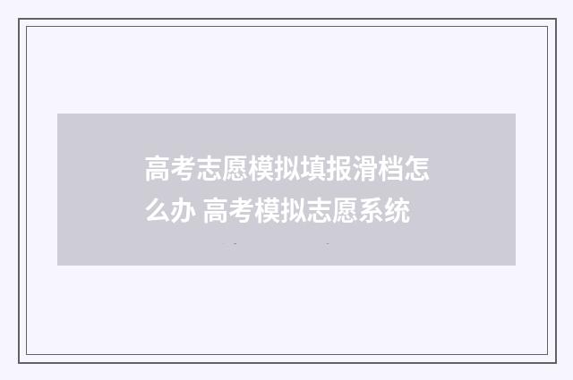 高考志愿模拟填报滑档怎么办 高考模拟志愿系统