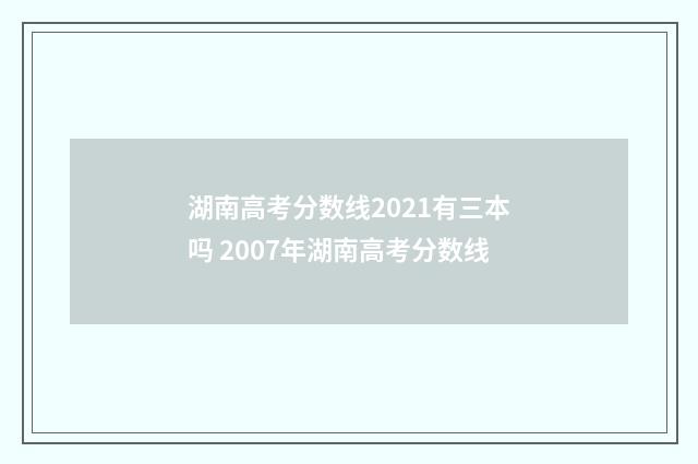 湖南高考分数线2021有三本吗 2007年湖南高考分数线