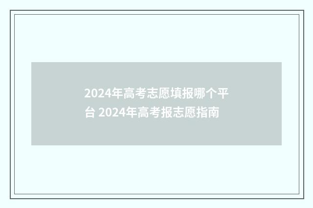 2024年高考志愿填报哪个平台 2024年高考报志愿指南