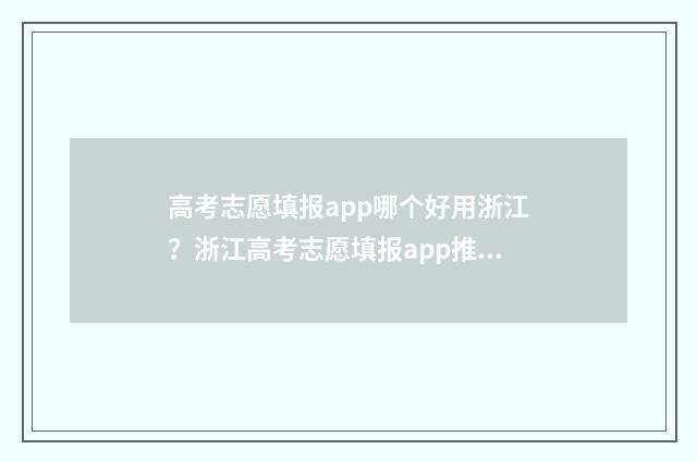 高考志愿填报app哪个好用浙江？浙江高考志愿填报app推荐与比较 高考志愿填报app有哪些