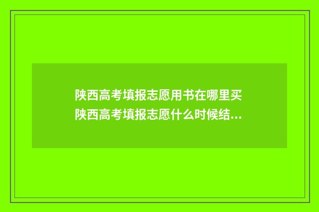 陕西高考填报志愿用书在哪里买 陕西高考填报志愿什么时候结束
