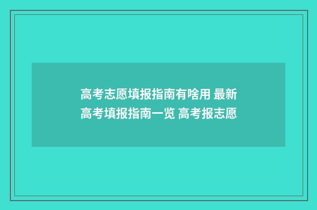 高考志愿填报指南有啥用 最新高考填报指南一览 高考报志愿
