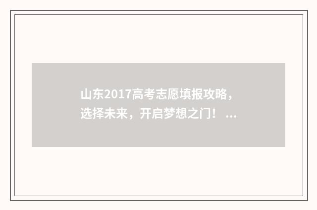 山东2017高考志愿填报攻略，选择未来，开启梦想之门！ 2017山东高考分数线表