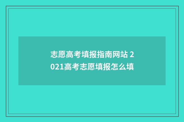 志愿高考填报指南网站 2021高考志愿填报怎么填