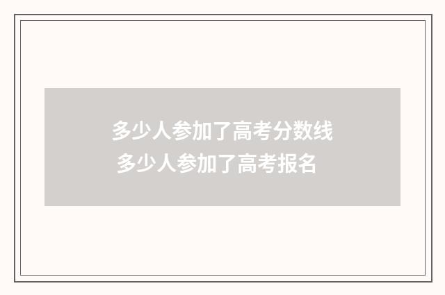 多少人参加了高考分数线 多少人参加了高考报名
