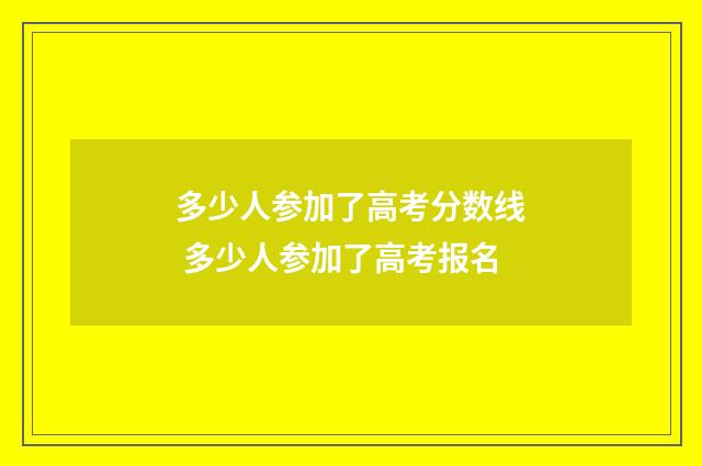 多少人参加了高考分数线 多少人参加了高考报名