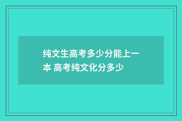 纯文生高考多少分能上一本 高考纯文化分多少