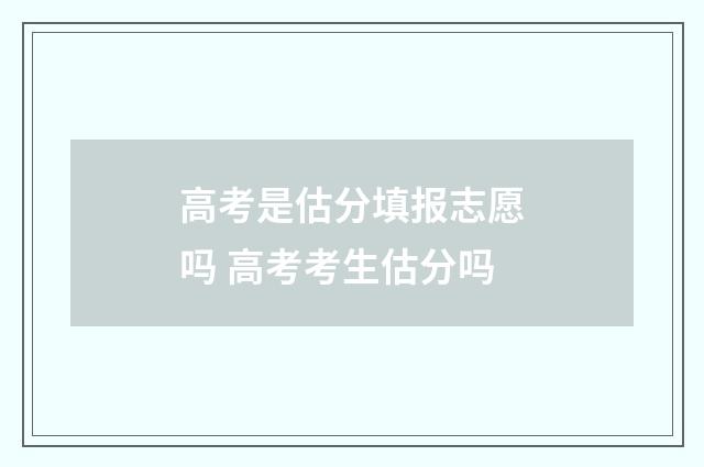 高考是估分填报志愿吗 高考考生估分吗