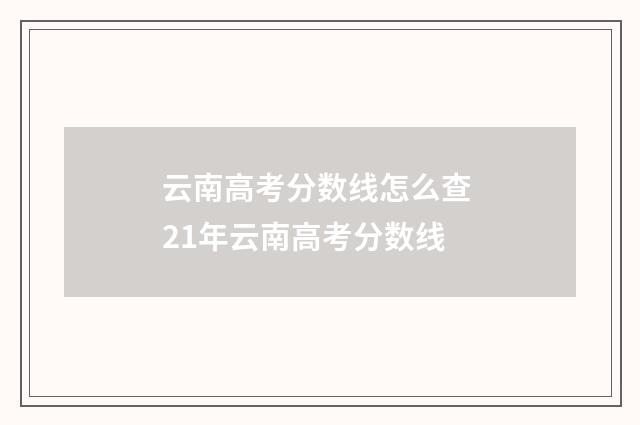 云南高考分数线怎么查 21年云南高考分数线