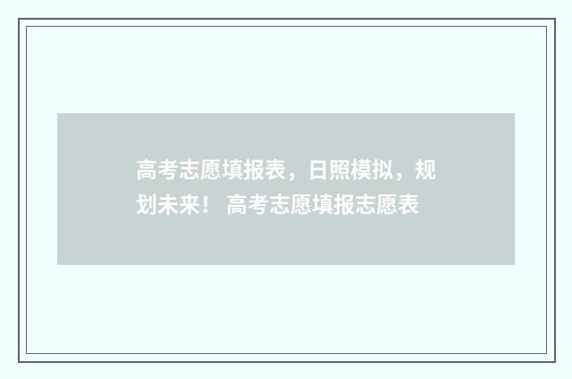 高考志愿填报表，日照模拟，规划未来！ 高考志愿填报志愿表