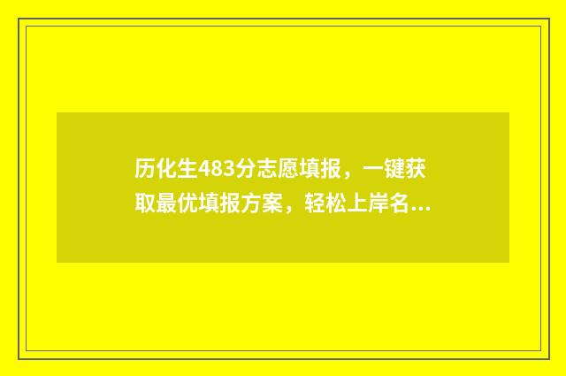 历化生483分志愿填报，一键获取最优填报方案，轻松上岸名校 历化生组合好录取吗