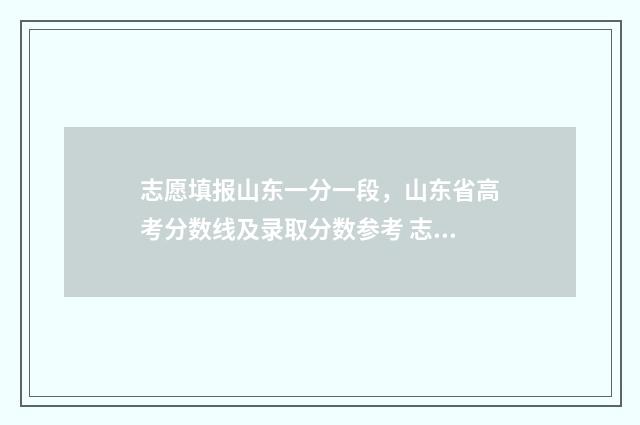 志愿填报山东一分一段，山东省高考分数线及录取分数参考 志愿填报山东一年几次