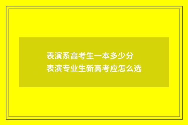 表演系高考生一本多少分 表演专业生新高考应怎么选