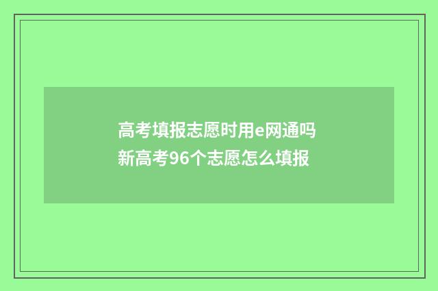 高考填报志愿时用e网通吗 新高考96个志愿怎么填报
