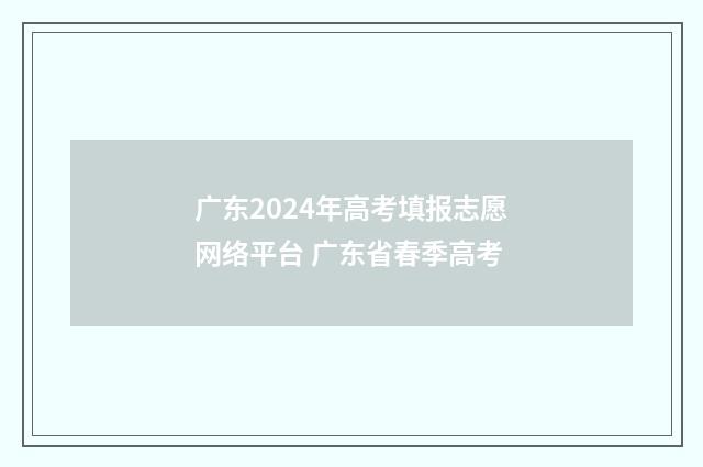 广东2024年高考填报志愿网络平台 广东省春季高考