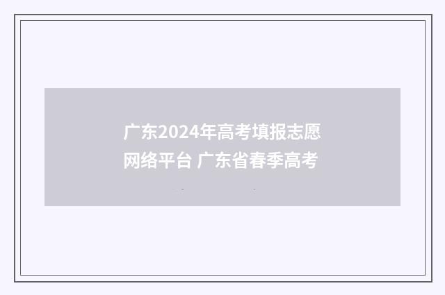 广东2024年高考填报志愿网络平台 广东省春季高考