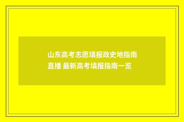 山东高考志愿填报政史地指南直播 最新高考填报指南一览
