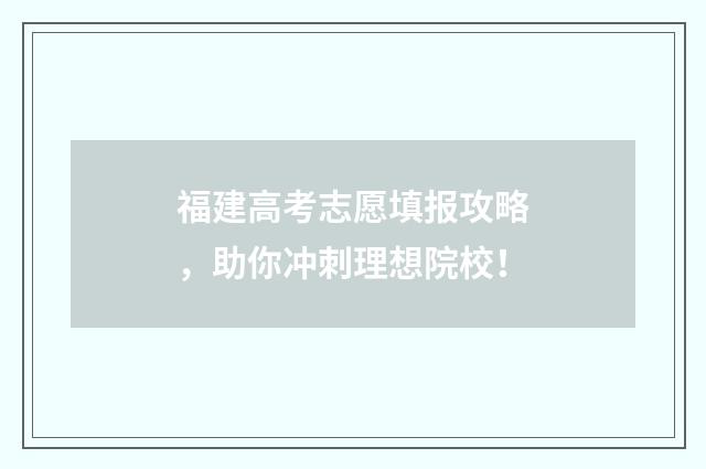 福建高考志愿填报攻略，助你冲刺理想院校！