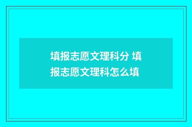 填报志愿文理科分 填报志愿文理科怎么填