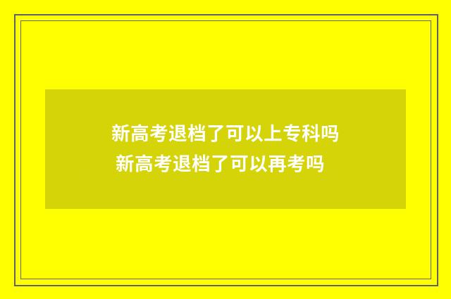 新高考退档了可以上专科吗 新高考退档了可以再考吗