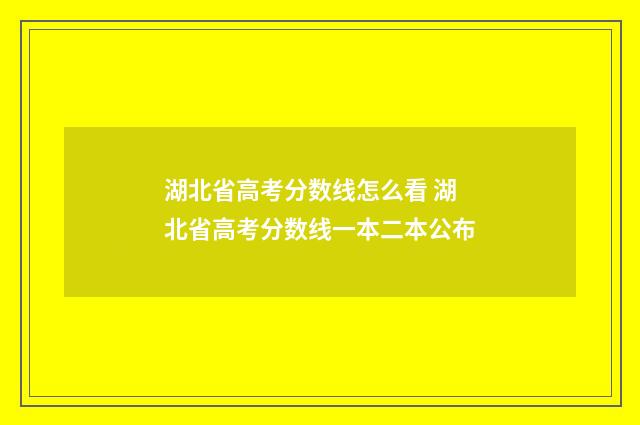 湖北省高考分数线怎么看 湖北省高考分数线一本二本公布
