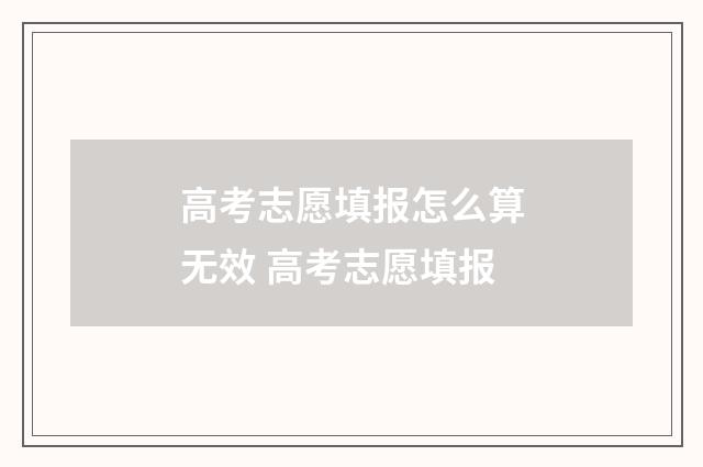 高考志愿填报怎么算无效 高考志愿填报