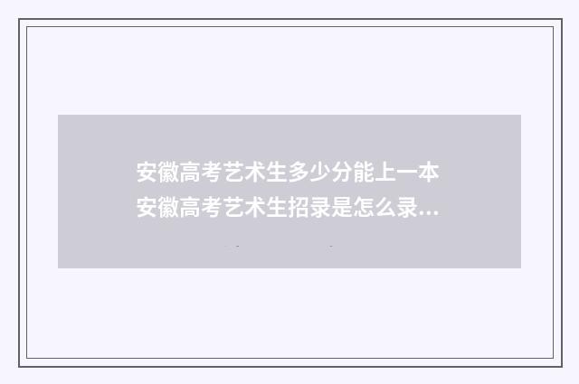 安徽高考艺术生多少分能上一本 安徽高考艺术生招录是怎么录取的