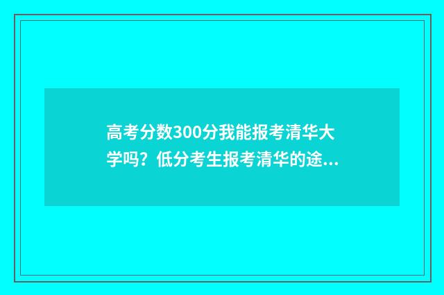 高考分数300分我能报考清华大学吗？低分考生报考清华的途径和步骤 高考300分算差吗