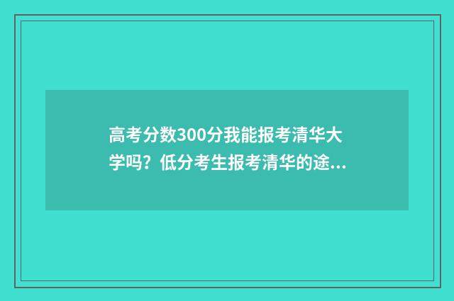 高考分数300分我能报考清华大学吗?低分考生报考清华的途径和步骤 高考300分算差吗