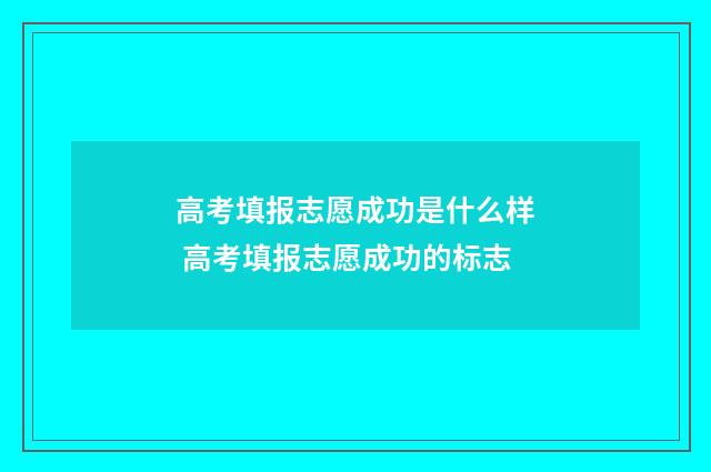 高考填报志愿成功是什么样 高考填报志愿成功的标志