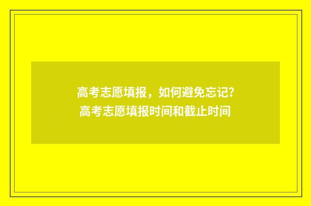 高考志愿填报，如何避免忘记？ 高考志愿填报时间和截止时间
