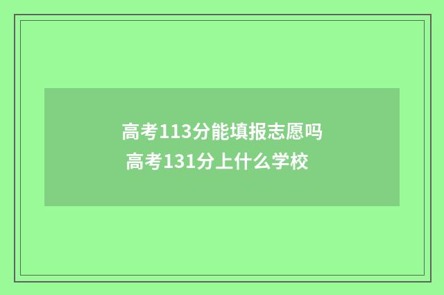 高考113分能填报志愿吗 高考131分上什么学校