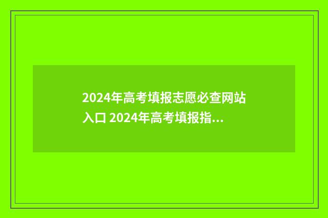2024年高考填报志愿必查网站入口 2024年高考填报指南