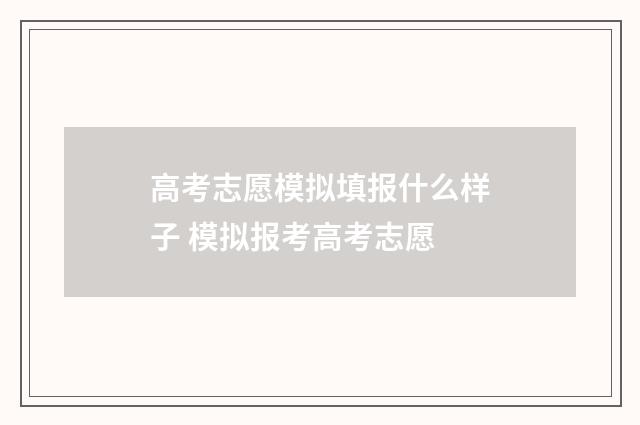 高考志愿模拟填报什么样子 模拟报考高考志愿