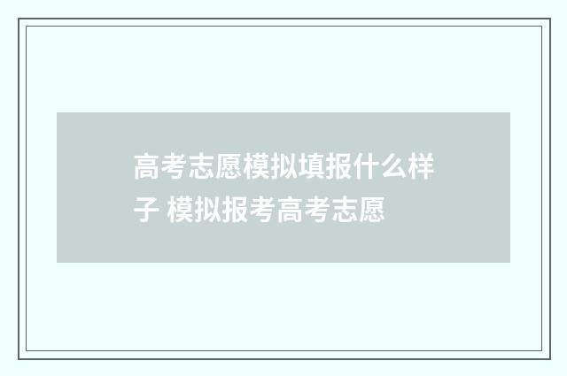 高考志愿模拟填报什么样子 模拟报考高考志愿