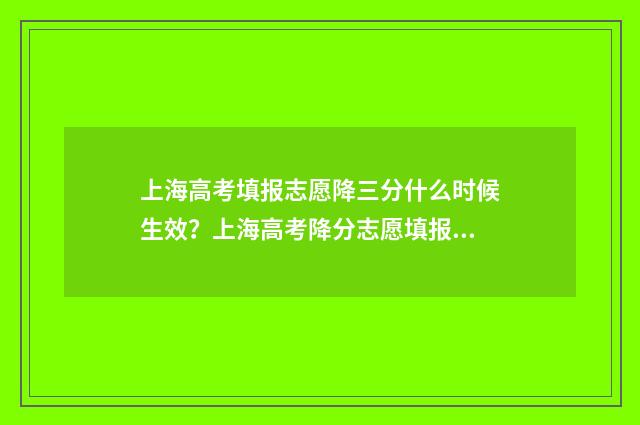 上海高考填报志愿降三分什么时候生效？上海高考降分志愿填报流程 上海高考填报志愿时间2024年
