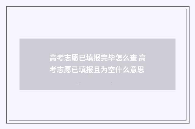 高考志愿已填报完毕怎么查 高考志愿已填报且为空什么意思