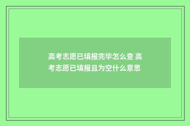 高考志愿已填报完毕怎么查 高考志愿已填报且为空什么意思