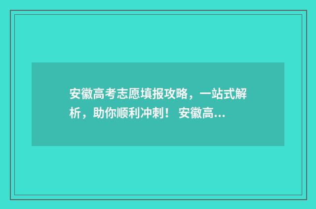 安徽高考志愿填报攻略，一站式解析，助你顺利冲刺！ 安徽高考志愿填报平台