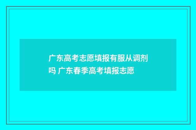 广东高考志愿填报有服从调剂吗 广东春季高考填报志愿