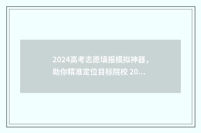 2024高考志愿填报模拟神器，助你精准定位目标院校 2024高考志愿填报指南