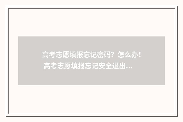 高考志愿填报忘记密码？怎么办！ 高考志愿填报忘记安全退出了怎么办