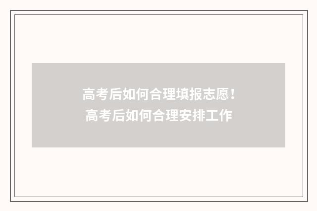 高考后如何合理填报志愿！ 高考后如何合理安排工作