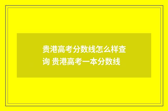 贵港高考分数线怎么样查询 贵港高考一本分数线