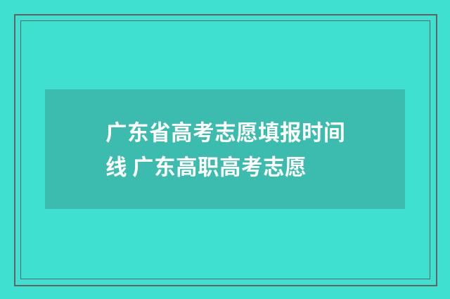 广东省高考志愿填报时间线 广东高职高考志愿