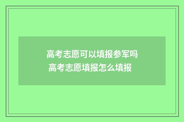 高考志愿可以填报参军吗 高考志愿填报怎么填报