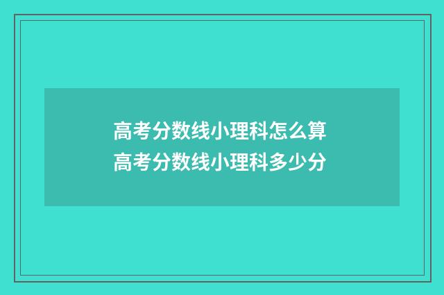 高考分数线小理科怎么算 高考分数线小理科多少分