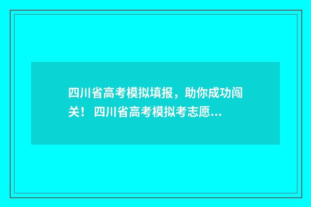 四川省高考模拟填报，助你成功闯关！ 四川省高考模拟考志愿怎么填