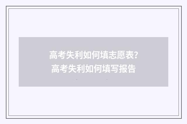 高考失利如何填志愿表？ 高考失利如何填写报告