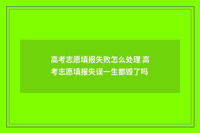 高考志愿填报失败怎么处理 高考志愿填报失误一生都毁了吗
